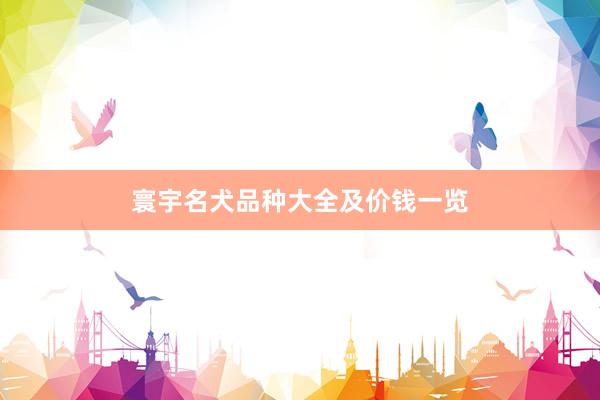 寰宇名犬品种大全及价钱一览
