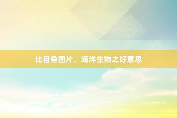 比目鱼图片，海洋生物之好意思