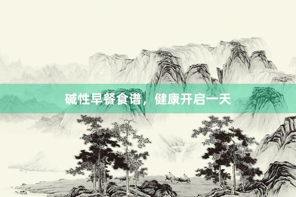 碱性早餐食谱，健康开启一天